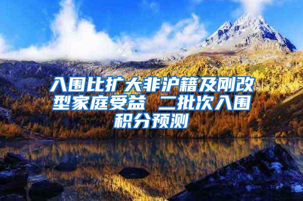 入围比扩大非沪籍及刚改型家庭受益 二批次入围积分预测