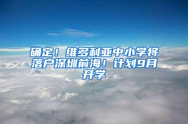 确定！维多利亚中小学将落户深圳前海！计划9月开学