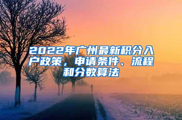 2022年广州最新积分入户政策，申请条件、流程和分数算法