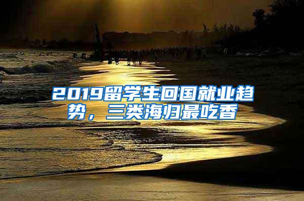 2019留学生回国就业趋势，三类海归最吃香