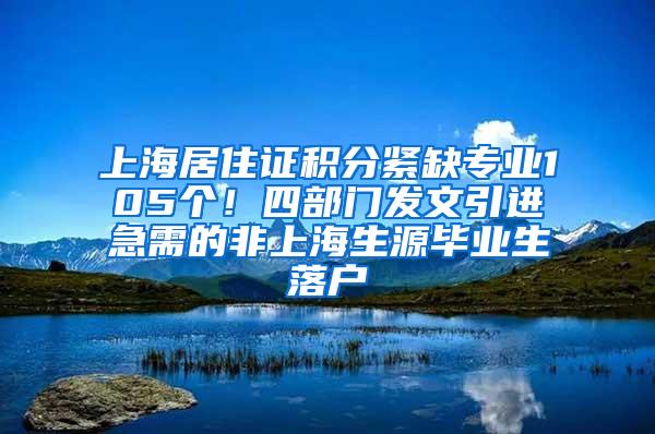 上海居住证积分紧缺专业105个！四部门发文引进急需的非上海生源毕业生落户