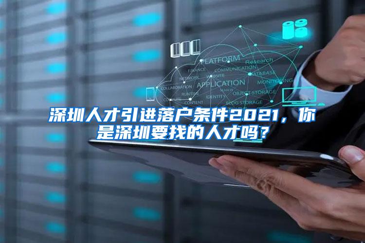 深圳人才引进落户条件2021，你是深圳要找的人才吗？