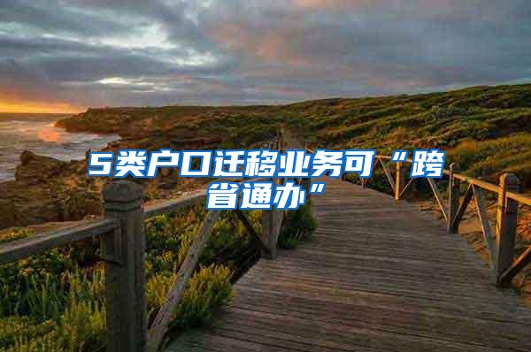5类户口迁移业务可“跨省通办”