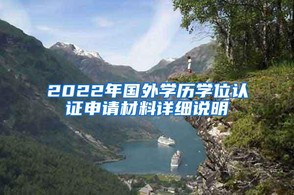 2022年国外学历学位认证申请材料详细说明