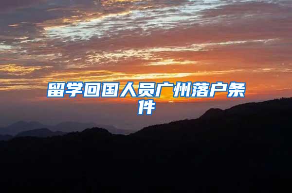 留学回国人员广州落户条件
