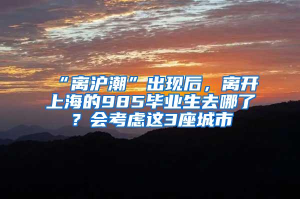 “离沪潮”出现后，离开上海的985毕业生去哪了？会考虑这3座城市