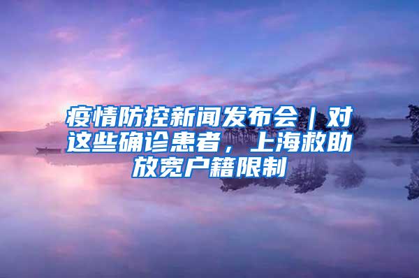 疫情防控新闻发布会｜对这些确诊患者，上海救助放宽户籍限制