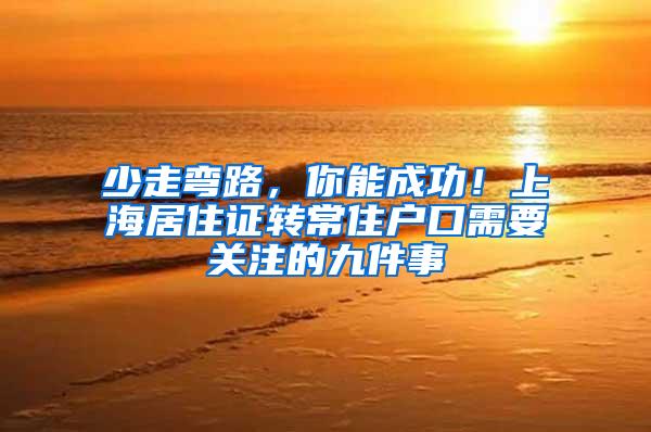 少走弯路，你能成功！上海居住证转常住户口需要关注的九件事