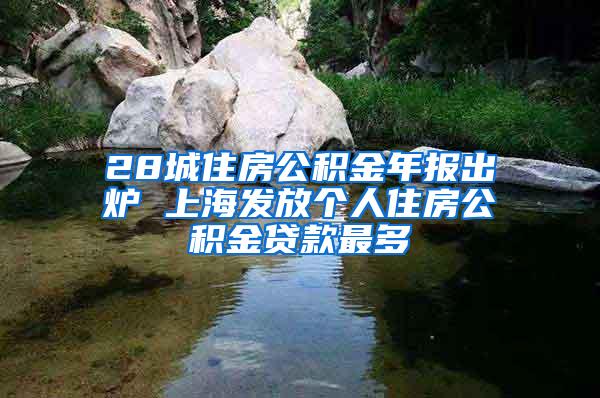 28城住房公积金年报出炉 上海发放个人住房公积金贷款最多