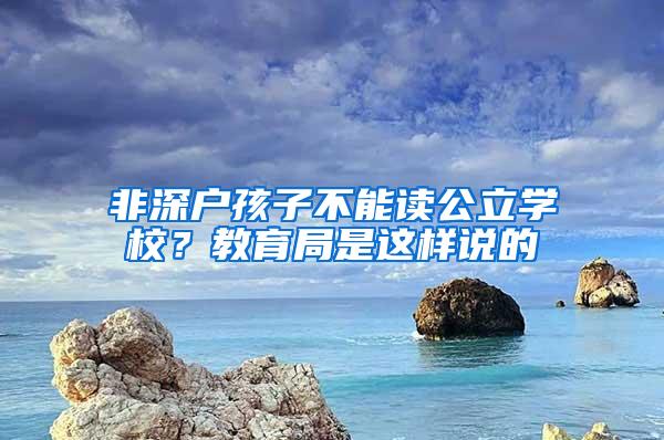 非深户孩子不能读公立学校？教育局是这样说的