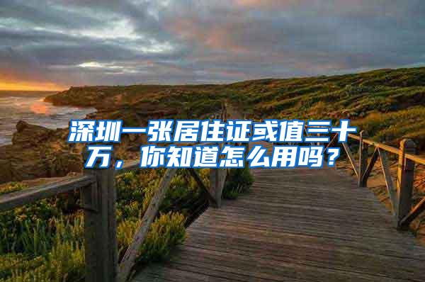 深圳一张居住证或值三十万，你知道怎么用吗？