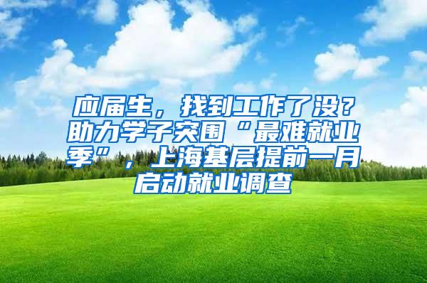 应届生，找到工作了没？助力学子突围“最难就业季”，上海基层提前一月启动就业调查