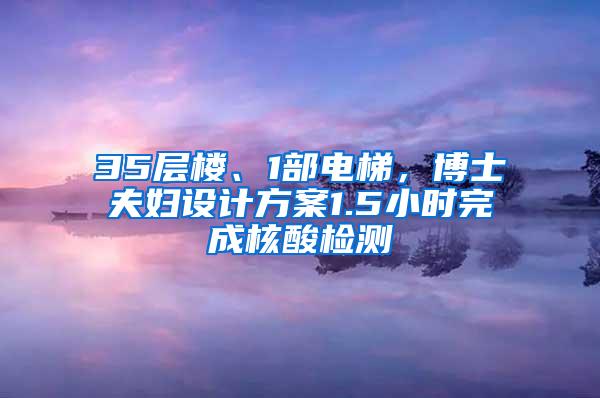 35层楼、1部电梯，博士夫妇设计方案1.5小时完成核酸检测