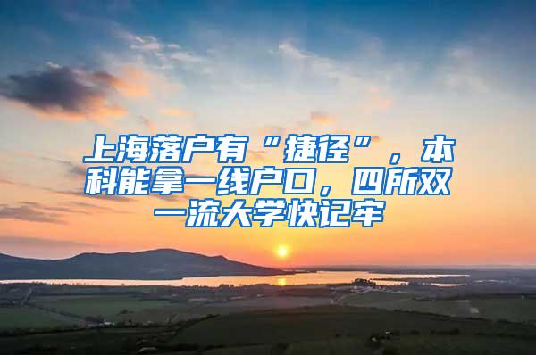 上海落户有“捷径”，本科能拿一线户口，四所双一流大学快记牢