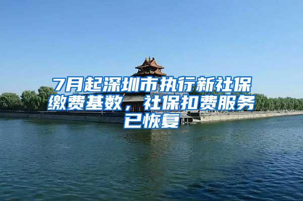 7月起深圳市执行新社保缴费基数，社保扣费服务已恢复