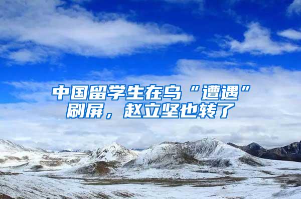 中国留学生在乌“遭遇”刷屏，赵立坚也转了