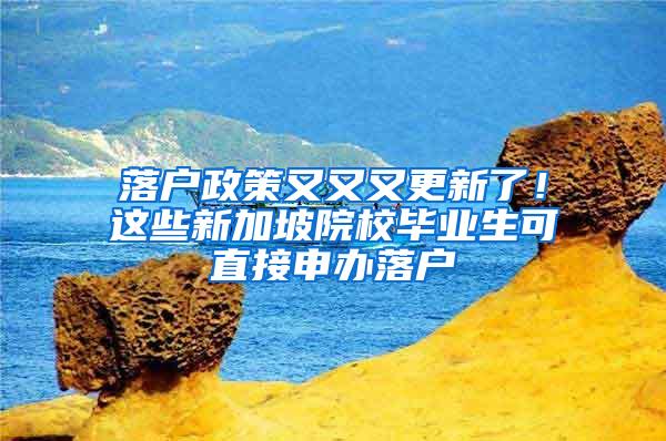 落户政策又又又更新了！这些新加坡院校毕业生可直接申办落户