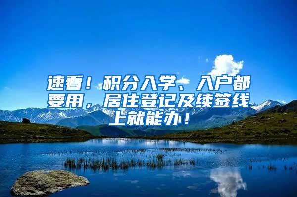 速看！积分入学、入户都要用，居住登记及续签线上就能办！