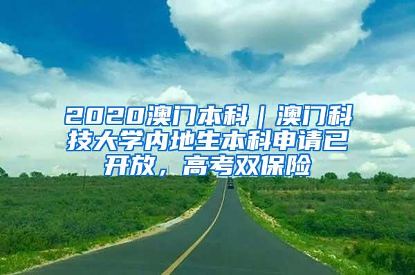 2020澳门本科｜澳门科技大学内地生本科申请已开放，高考双保险