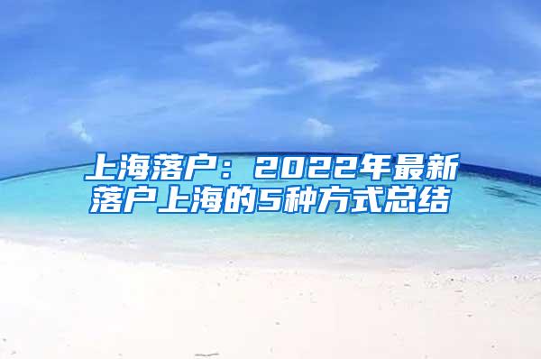 上海落户：2022年最新落户上海的5种方式总结