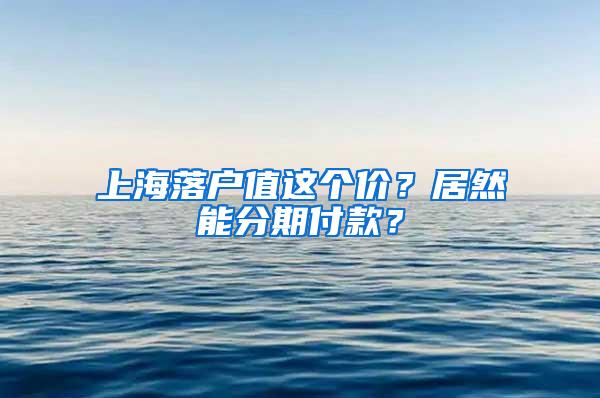 上海落户值这个价？居然能分期付款？