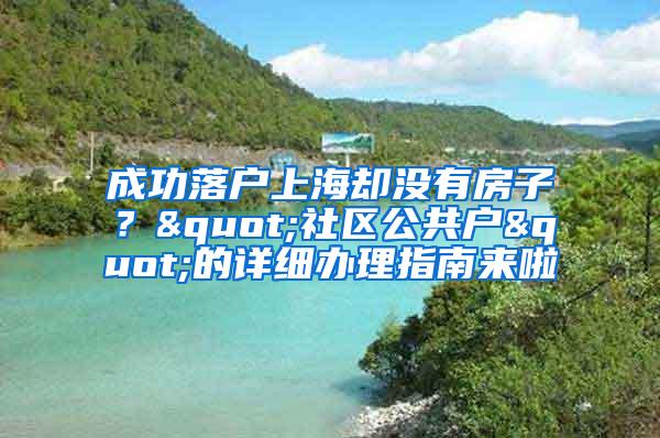 成功落户上海却没有房子？"社区公共户"的详细办理指南来啦