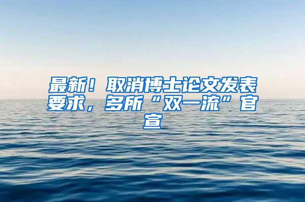 最新！取消博士论文发表要求，多所“双一流”官宣