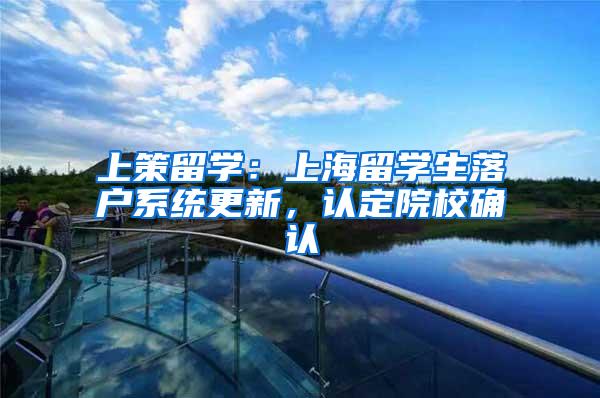 上策留学：上海留学生落户系统更新，认定院校确认