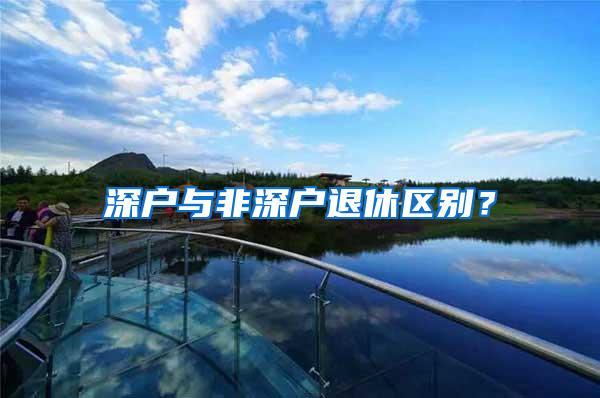 深户与非深户退休区别？