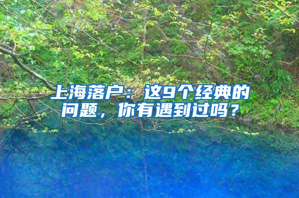 上海落户：这9个经典的问题，你有遇到过吗？