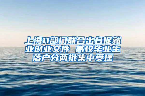 上海11部门联合出台促就业创业文件 高校毕业生落户分两批集中受理