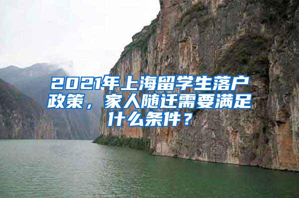 2021年上海留学生落户政策，家人随迁需要满足什么条件？