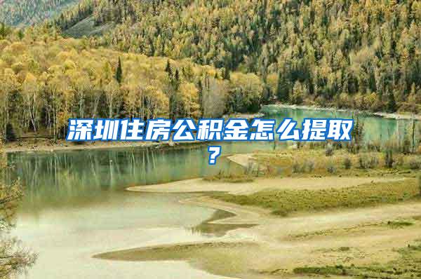 深圳住房公积金怎么提取？