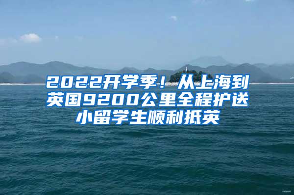 2022开学季！从上海到英国9200公里全程护送小留学生顺利抵英