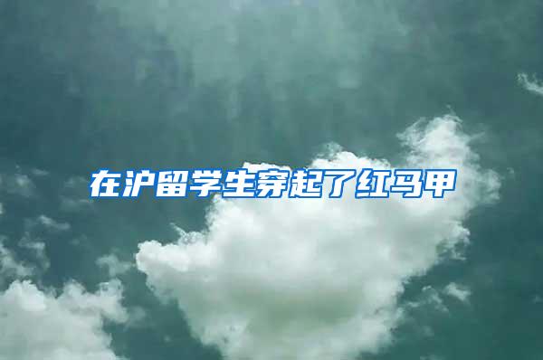 在沪留学生穿起了红马甲
