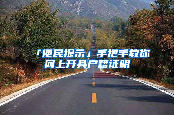「便民提示」手把手教你网上开具户籍证明