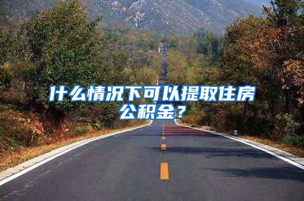 什么情况下可以提取住房公积金？
