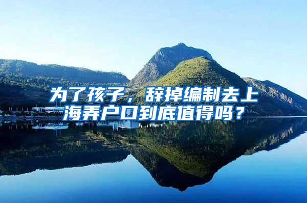 为了孩子，辞掉编制去上海弄户口到底值得吗？