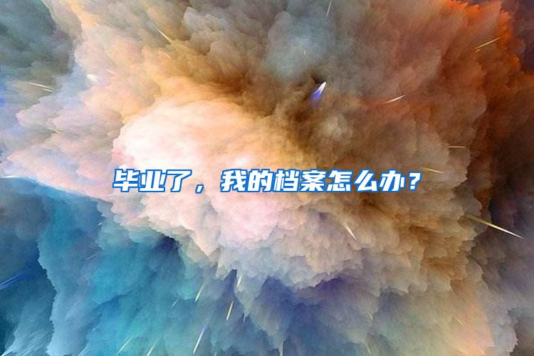 毕业了，我的档案怎么办？