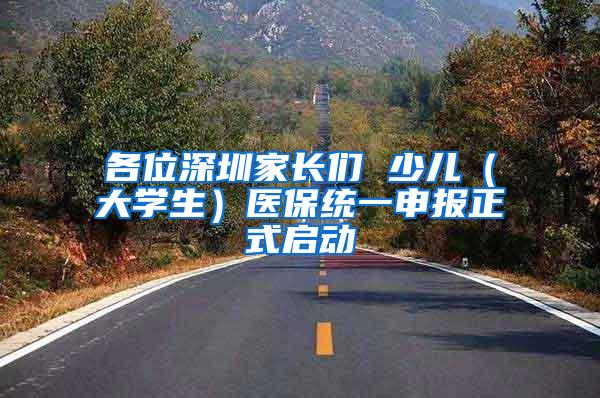 各位深圳家长们 少儿（大学生）医保统一申报正式启动