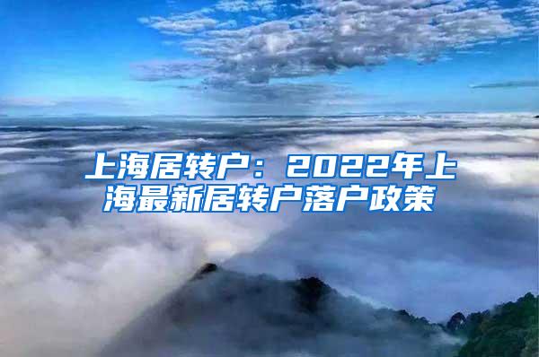 上海居转户：2022年上海最新居转户落户政策
