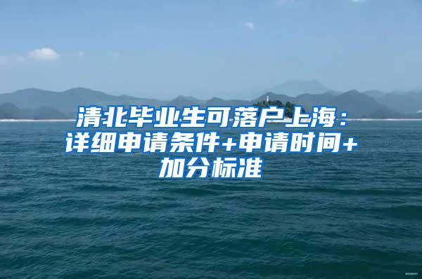 清北毕业生可落户上海：详细申请条件+申请时间+加分标准