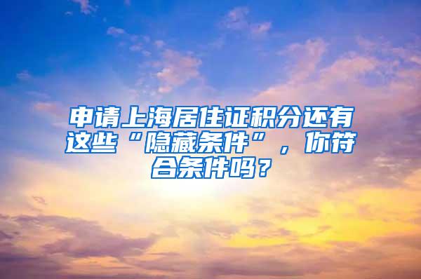 申请上海居住证积分还有这些“隐藏条件”，你符合条件吗？
