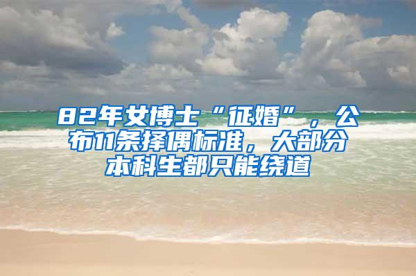 82年女博士“征婚”，公布11条择偶标准，大部分本科生都只能绕道