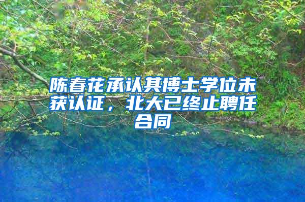 陈春花承认其博士学位未获认证，北大已终止聘任合同