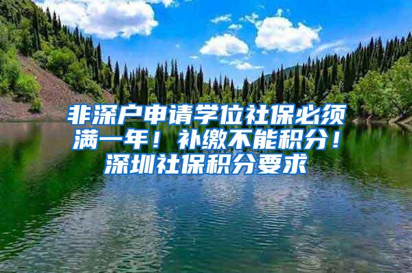 非深户申请学位社保必须满一年！补缴不能积分！深圳社保积分要求