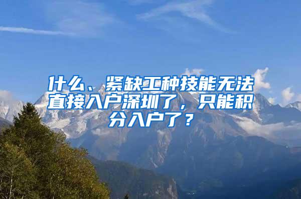 什么、紧缺工种技能无法直接入户深圳了，只能积分入户了？