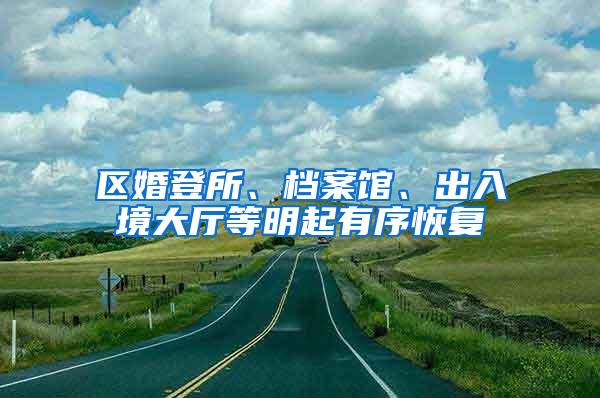 区婚登所、档案馆、出入境大厅等明起有序恢复