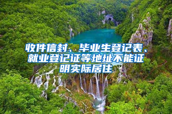 收件信封、毕业生登记表、就业登记证等地址不能证明实际居住