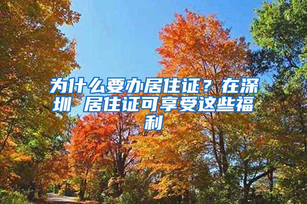 为什么要办居住证？在深圳 居住证可享受这些福利